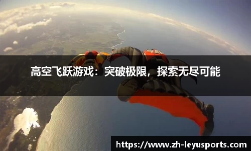 高空飞跃游戏：突破极限，探索无尽可能