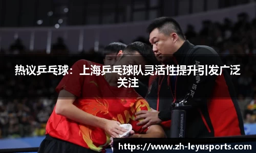 热议乒乓球：上海乒乓球队灵活性提升引发广泛关注