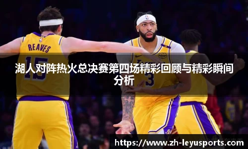 湖人对阵热火总决赛第四场精彩回顾与精彩瞬间分析