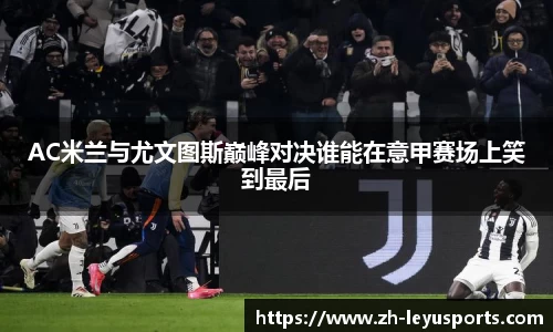 AC米兰与尤文图斯巅峰对决谁能在意甲赛场上笑到最后