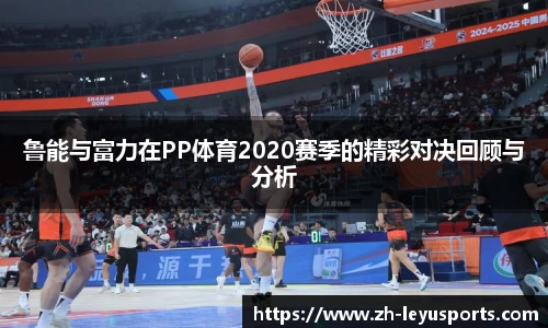 鲁能与富力在PP体育2020赛季的精彩对决回顾与分析